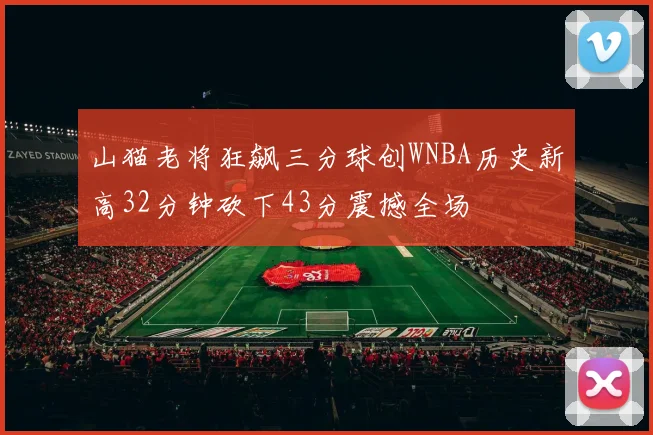 山猫老将狂飙三分球创WNBA历史新高32分钟砍下43分震撼全场
